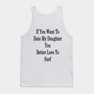 If You Want To Date My Daughter You Better Love To Surf Tank Top